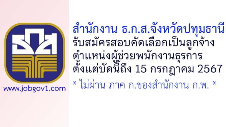 สำนักงาน ธ.ก.ส.จังหวัดปทุมธานี รับสมัครสอบคัดเลือกเพื่อปฏิบัติงาน ตำแหน่งผู้ช่วยพนักงานธุรการ