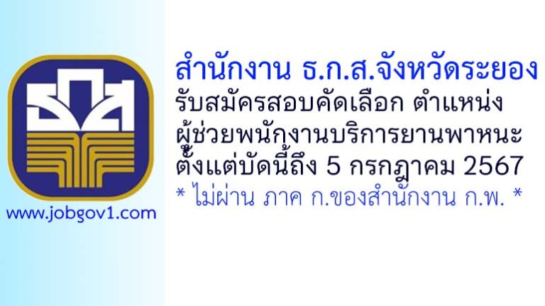 สำนักงาน ธ.ก.ส.จังหวัดระยอง รับสมัครลูกจ้างปฏิบัติงาน ตำแหน่งผู้ช่วยพนักงานบริการยานพาหนะ