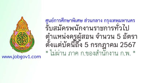ศูนย์การศึกษาพิเศษ ส่วนกลาง กรุงเทพมหานคร รับสมัครพนักงานราชการทั่วไป ตำแหน่งครูผู้สอน 5 อัตรา