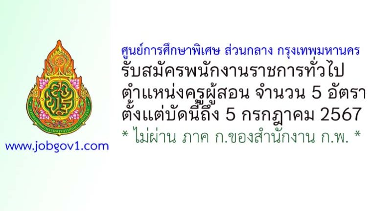 ศูนย์การศึกษาพิเศษ ส่วนกลาง กรุงเทพมหานคร รับสมัครพนักงานราชการทั่วไป ตำแหน่งครูผู้สอน 5 อัตรา