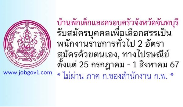 บ้านพักเด็กและครอบครัวจังหวัดจันทบุรี รับสมัครบุคคลเพื่อเลือกสรรเป็นพนักงานราชการทั่วไป 2 อัตรา