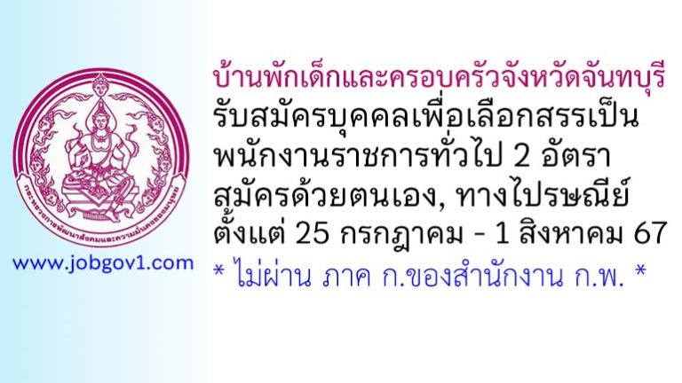 บ้านพักเด็กและครอบครัวจังหวัดจันทบุรี รับสมัครบุคคลเพื่อเลือกสรรเป็นพนักงานราชการทั่วไป 2 อัตรา
