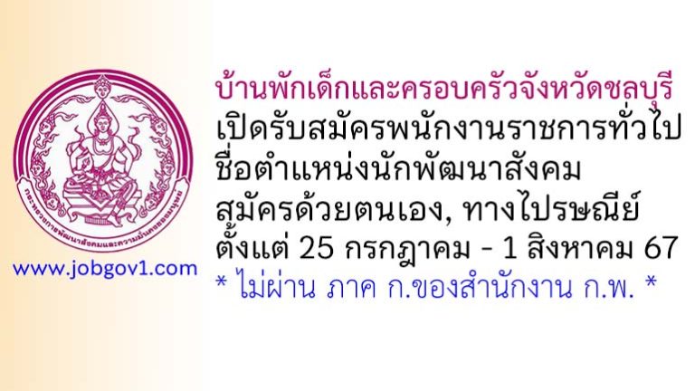 บ้านพักเด็กและครอบครัวจังหวัดชลบุรี รับสมัครพนักงานราชการทั่วไป ตำแหน่งนักพัฒนาสังคม