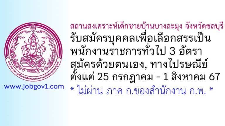สถานสงเคราะห์เด็กชายบ้านบางละมุง จังหวัดชลบุรี รับสมัครบุคคลเพื่อเลือกสรรเป็นพนักงานราชการทั่วไป 3 อัตรา