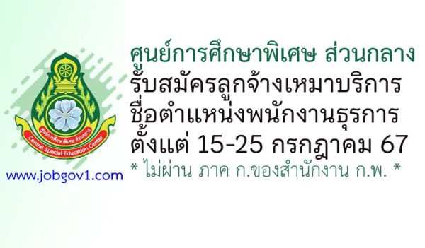 ศูนย์การศึกษาพิเศษ ส่วนกลาง รับสมัครลูกจ้างเหมาบริการ ตำแหน่งพนักงานธุรการ