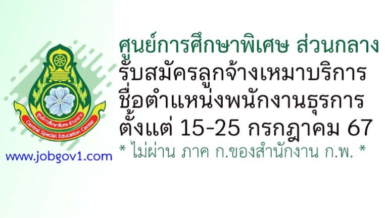 ศูนย์การศึกษาพิเศษ ส่วนกลาง รับสมัครลูกจ้างเหมาบริการ ตำแหน่งพนักงานธุรการ