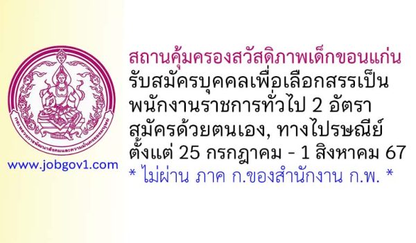 สถานคุ้มครองสวัสดิภาพเด็กขอนแก่น รับสมัครบุคคลเพื่อเลือกสรรเป็นพนักงานราชการทั่วไป 2 อัตรา