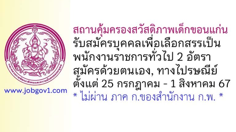 สถานคุ้มครองสวัสดิภาพเด็กขอนแก่น รับสมัครบุคคลเพื่อเลือกสรรเป็นพนักงานราชการทั่วไป 2 อัตรา