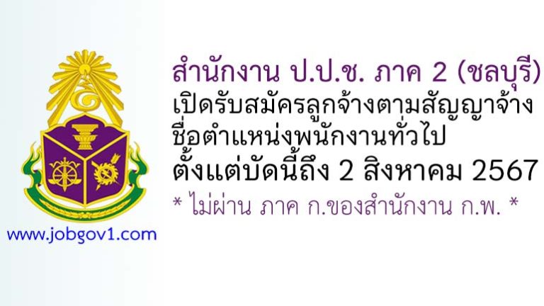 สำนักงาน ป.ป.ช. ภาค 2 (ชลบุรี) รับสมัครลูกจ้างตามสัญญาจ้าง ตำแหน่งพนักงานทั่วไป
