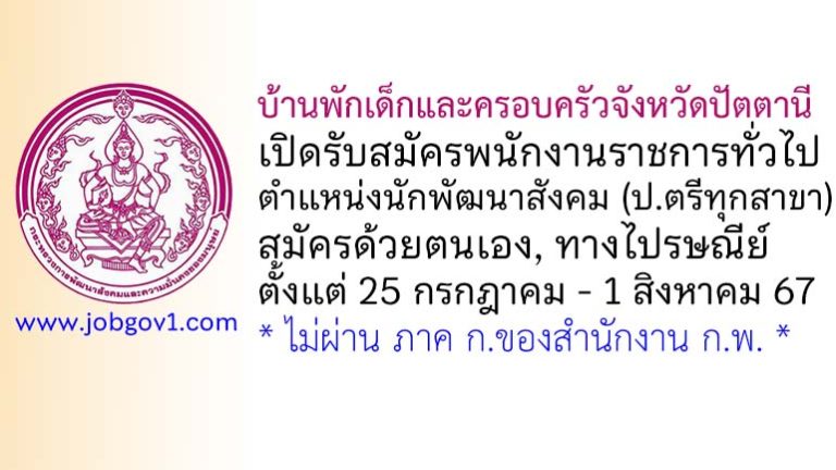 บ้านพักเด็กและครอบครัวจังหวัดปัตตานี รับสมัครพนักงานราชการทั่วไป ตำแหน่งนักพัฒนาสังคม