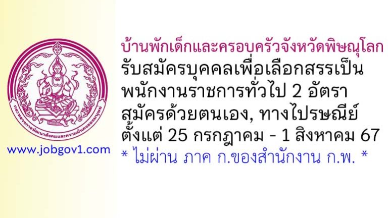 บ้านพักเด็กและครอบครัวจังหวัดพิษณุโลก รับสมัครบุคคลเพื่อเลือกสรรเป็นพนักงานราชการทั่วไป 2 อัตรา