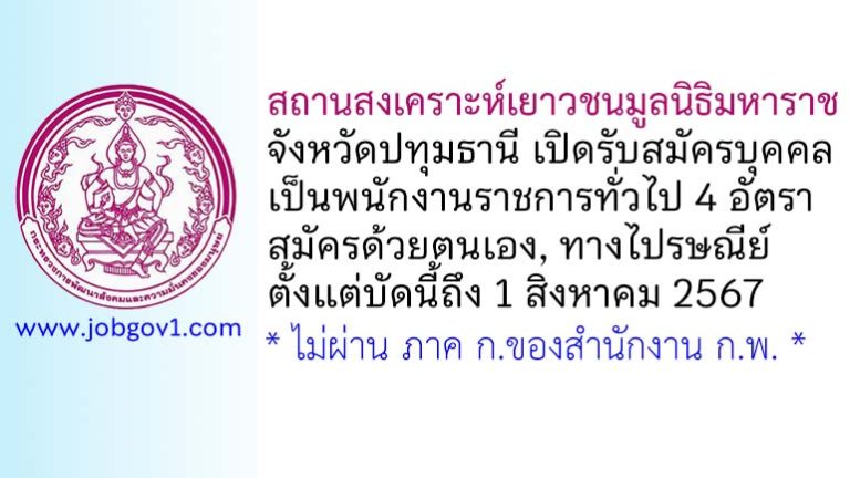 สถานสงเคราะห์เยาวชนมูลนิธิมหาราช จังหวัดปทุมธานี รับสมัครบุคคลเพื่อเลือกสรรเป็นพนักงานราชการทั่วไป 4 อัตรา