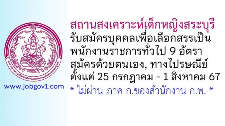สถานสงเคราะห์เด็กหญิงสระบุรี รับสมัครบุคคลเพื่อเลือกสรรเป็นพนักงานราชการทั่วไป 9 อัตรา