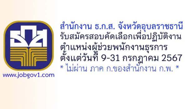 สำนักงาน ธ.ก.ส. จังหวัดอุบลราชธานี รับสมัครสอบคัดเลือกเพื่อปฏิบัติงาน ตำแหน่งผู้ช่วยพนักงานธุรการ
