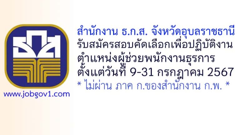 สำนักงาน ธ.ก.ส. จังหวัดอุบลราชธานี รับสมัครสอบคัดเลือกเพื่อปฏิบัติงาน ตำแหน่งผู้ช่วยพนักงานธุรการ