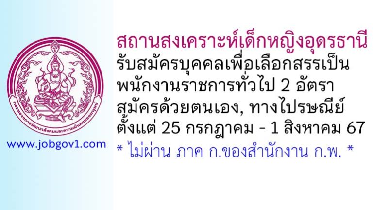 สถานสงเคราะห์เด็กหญิงอุดรธานี รับสมัครบุคคลเพื่อเลือกสรรเป็นพนักงานราชการทั่วไป 2 อัตรา
