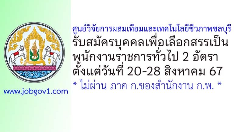 ศูนย์วิจัยการผสมเทียมและเทคโนโลยีชีวภาพชลบุรี รับสมัครบุคคลเพื่อเลือกสรรเป็นพนักงานราชการทั่วไป 2 อัตรา