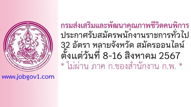 กรมส่งเสริมและพัฒนาคุณภาพชีวิตคนพิการ รับสมัครบุคคลเพื่อเลือกสรรเป็นพนักงานราชการทั่วไป 32 อัตรา