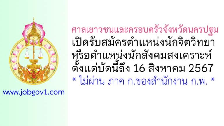 ศาลเยาวชนและครอบครัวจังหวัดนครปฐม รับสมัครนักจิตวิทยาหรือนักสังคมสงเคราะห์