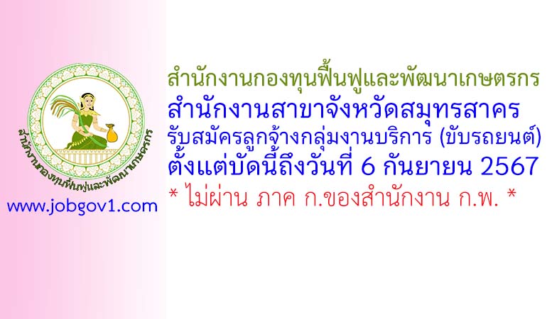 สำนักงานกองทุนฟื้นฟูและพัฒนาเกษตรกร สำนักงานสาขาจังหวัดสมุทรสาคร รับสมัครลูกจ้างกลุ่มงานบริการ (ขับรถยนต์)