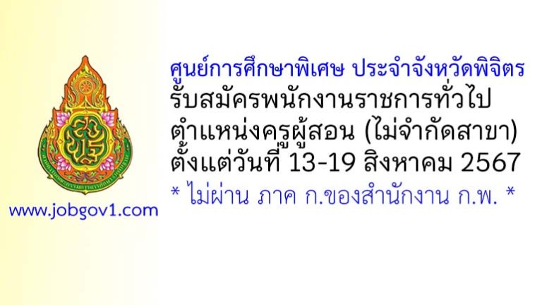 ศูนย์การศึกษาพิเศษ ประจำจังหวัดพิจิตร รับสมัครพนักงานราชการทั่วไป ตำแหน่งครูผู้สอน (ไม่จำกัดสาขา)