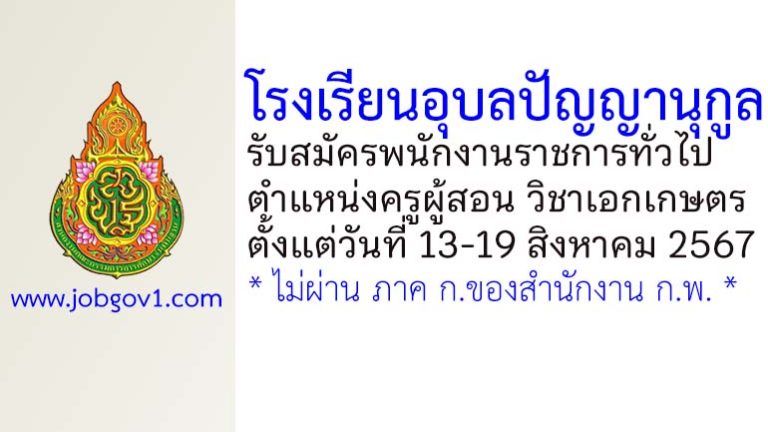 โรงเรียนอุบลปัญญานุกูล รับสมัครพนักงานราชการทั่วไป ตำแหน่งครูผู้สอน วิชาเอกเกษตร