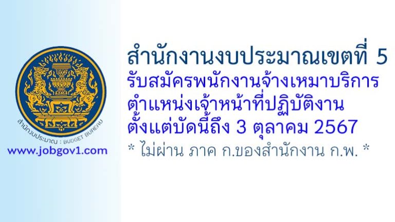 สำนักงานงบประมาณเขตที่ 5 รับสมัครพนักงานจ้างเหมาบริการ ตำแหน่งเจ้าหน้าที่ปฏิบัติงาน