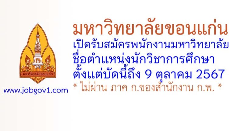 มหาวิทยาลัยขอนแก่น รับสมัครพนักงานมหาวิทยาลัย ตำแหน่งนักวิชาการศึกษา