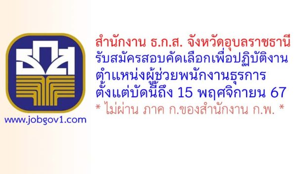 สํานักงาน ธ.ก.ส. จังหวัดอุบลราชธานี รับสมัครสอบคัดเลือกเพื่อปฏิบัติงาน ตําแหน่งผู้ช่วยพนักงานธุรการ