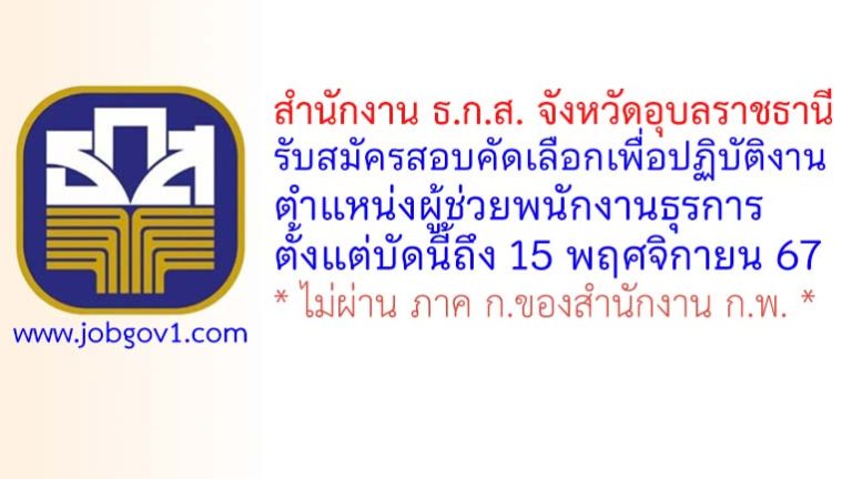 สํานักงาน ธ.ก.ส. จังหวัดอุบลราชธานี รับสมัครสอบคัดเลือกเพื่อปฏิบัติงาน ตําแหน่งผู้ช่วยพนักงานธุรการ