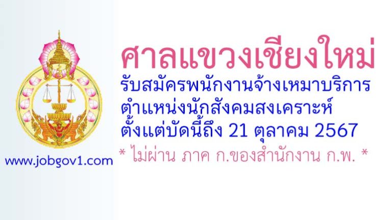 ศาลแขวงเชียงใหม่ รับสมัครพนักงานจ้างเหมาบริการ ตำแหน่งนักสังคมสงเคราะห์