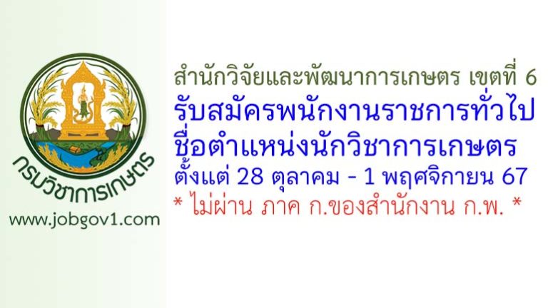 สำนักวิจัยและพัฒนาการเกษตร เขตที่ 6 รับสมัครพนักงานราชการทั่วไป ตำแหน่งนักวิชาการเกษตร