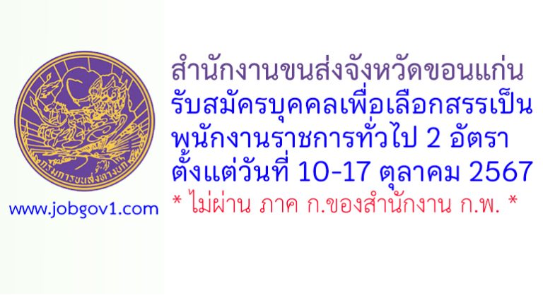 สำนักงานขนส่งจังหวัดขอนแก่น รับสมัครบุคคลเพื่อเลือกสรรเป็นพนักงานราชการทั่วไป 2 อัตรา