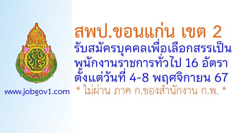 สพป.ขอนแก่น เขต 2 รับสมัครบุคคลเพื่อเลือกสรรเป็นพนักงานราชการทั่วไป 16 อัตรา
