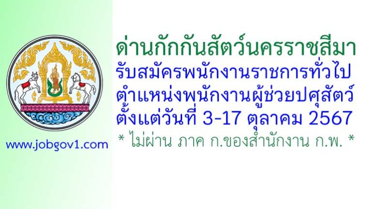 ด่านกักกันสัตว์นครราชสีมา รับสมัครพนักงานราชการทั่วไป ตำแหน่งพนักงานผู้ช่วยปศุสัตว์