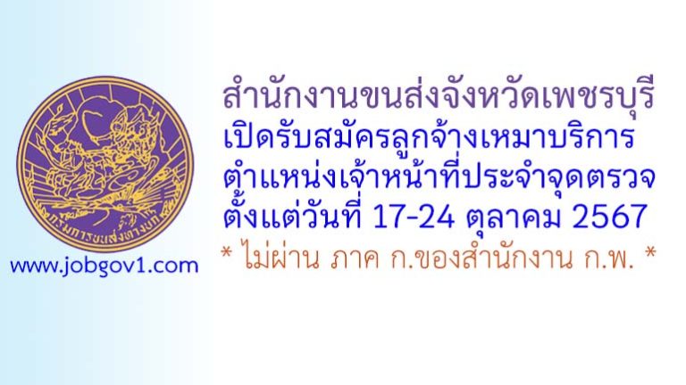 สำนักงานขนส่งจังหวัดเพชรบุรี รับสมัครลูกจ้างเหมาบริการ ตำแหน่งเจ้าหน้าที่ประจำจุดตรวจ