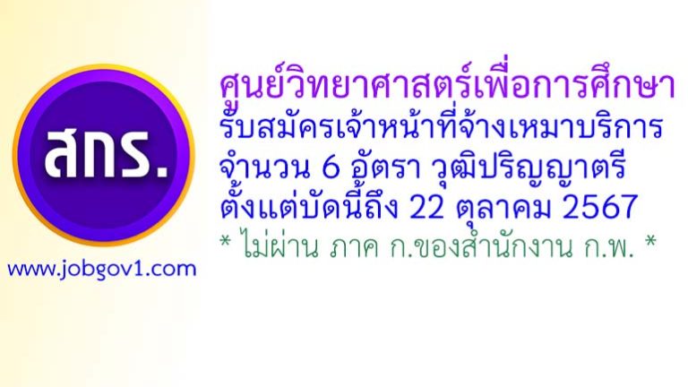ศูนย์วิทยาศาสตร์เพื่อการศึกษา รับสมัครเจ้าหน้าที่จ้างเหมาบริการ จำนวน 6 อัตรา