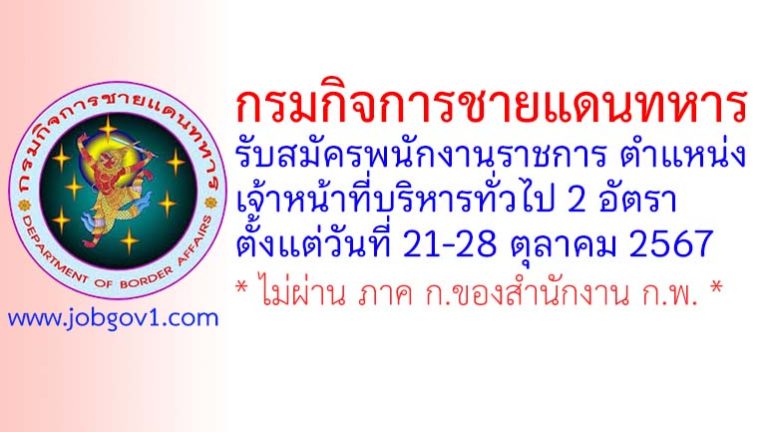 กรมกิจการชายแดนทหาร รับสมัครพนักงานราชการ ตำแหน่งเจ้าหน้าที่บริหารทั่วไป 2 อัตรา