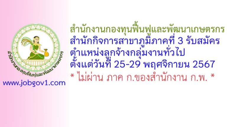 สำนักงานกองทุนฟื้นฟูและพัฒนาเกษตรกร สำนักกิจการสาขาภูมิภาคที่ 3 รับสมัครตำแหน่งลูกจ้างกลุ่มงานทั่วไป