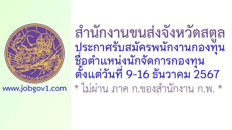 สำนักงานขนส่งจังหวัดสตูล รับสมัครบุคคลเพื่อเลือกสรรเป็นพนักงานกองทุน ตำแหน่งนักจัดการกองทุน