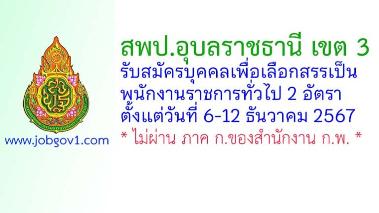 สพป.อุบลราชธานี เขต 3 รับสมัครบุคคลเพื่อเลือกสรรเป็นพนักงานราชการทั่วไป 2 อัตรา
