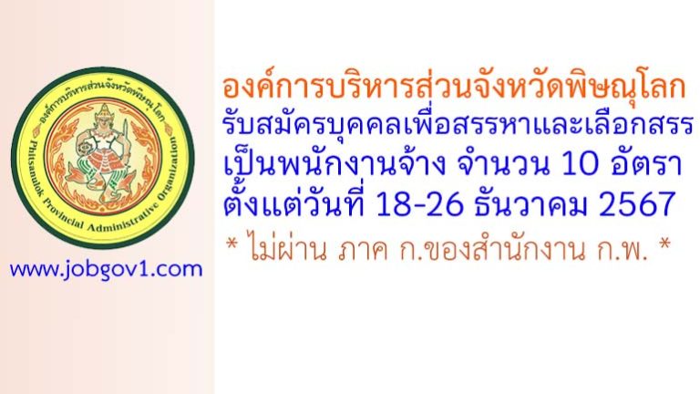 องค์การบริหารส่วนจังหวัดพิษณุโลก รับสมัครบุคคลเพื่อสรรหาและเลือกสรรเป็นพนักงานจ้าง 10 อัตรา