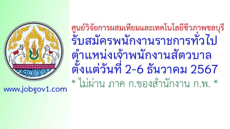 ศูนย์วิจัยการผสมเทียมและเทคโนโลยีชีวภาพชลบุรี รับสมัครพนักงานราชการทั่วไป ตำแหน่งเจ้าพนักงานสัตวบาล