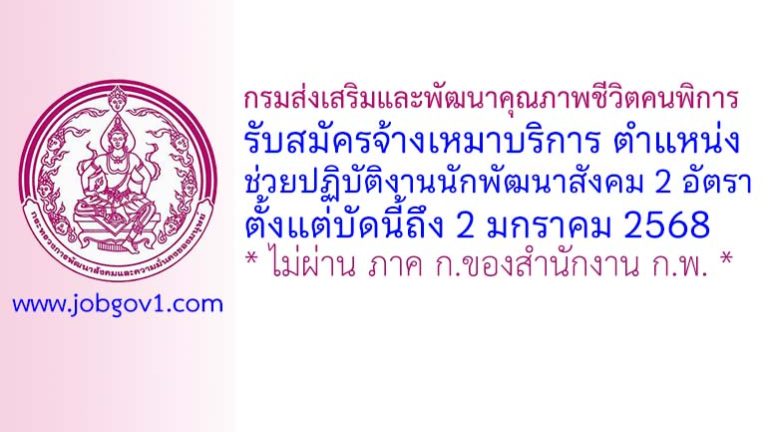 กรมส่งเสริมและพัฒนาคุณภาพชีวิตคนพิการ รับสมัครจ้างเหมาบริการ ตำแหน่งช่วยปฏิบัติงานนักพัฒนาสังคม 2 อัตรา