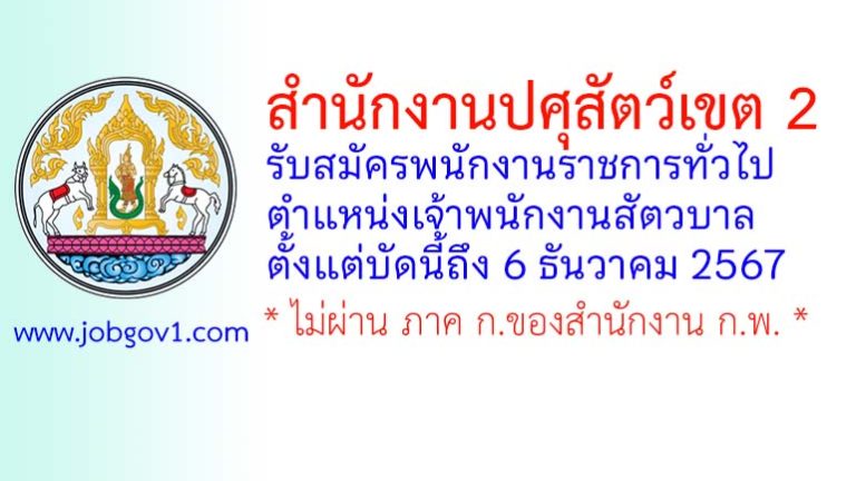 สำนักงานปศุสัตว์เขต 2 รับสมัครพนักงานราชการทั่วไป ตำแหน่งเจ้าพนักงานสัตวบาล