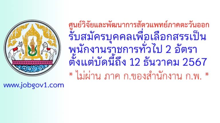 ศูนย์วิจัยและพัฒนาการสัตวแพทย์ภาคตะวันออก รับสมัครบุคคลเพื่อเลือกสรรเป็นพนักงานราชการทั่วไป 2 อัตรา