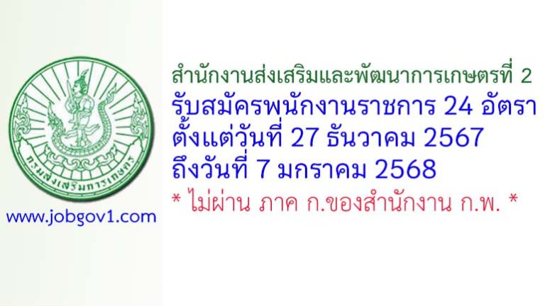 สำนักงานส่งเสริมและพัฒนาการเกษตรที่ 2 รับสมัครบุคคลเพื่อเลือกสรรเป็นพนักงานราชการทั่วไป 24 อัตรา