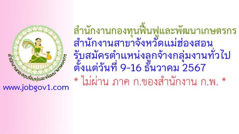 สำนักงานกองทุนฟื้นฟูและพัฒนาเกษตรกร สำนักงานสาขาจังหวัดแม่ฮ่องสอน รับสมัครตำแหน่งลูกจ้างกลุ่มงานทั่วไป