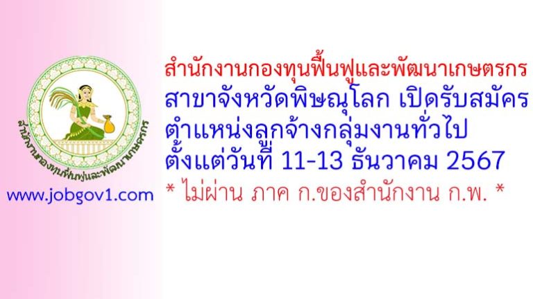 สำนักงานกองทุนฟื้นฟูและพัฒนาเกษตรกร สาขาจังหวัดพิษณุโลก รับสมัครตำแหน่งลูกจ้างกลุ่มงานทั่วไป
