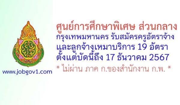 ศูนย์การศึกษาพิเศษ ส่วนกลาง กรุงเทพมหานคร รับสมัครครูอัตราจ้าง และลูกจ้างเหมาบริการ 19 อัตรา